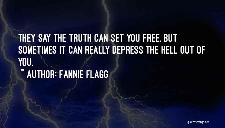 Fannie Flagg Quotes: They Say The Truth Can Set You Free, But Sometimes It Can Really Depress The Hell Out Of You.