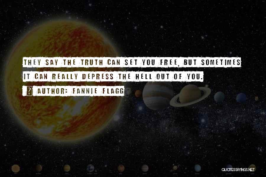 Fannie Flagg Quotes: They Say The Truth Can Set You Free, But Sometimes It Can Really Depress The Hell Out Of You.