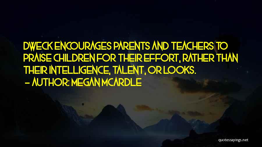 Megan McArdle Quotes: Dweck Encourages Parents And Teachers To Praise Children For Their Effort, Rather Than Their Intelligence, Talent, Or Looks.