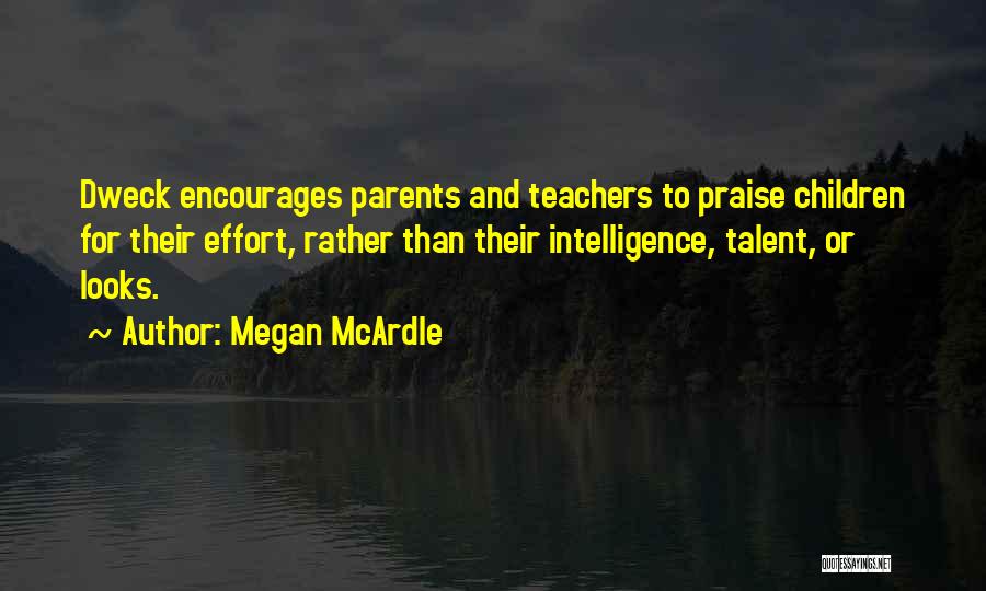 Megan McArdle Quotes: Dweck Encourages Parents And Teachers To Praise Children For Their Effort, Rather Than Their Intelligence, Talent, Or Looks.