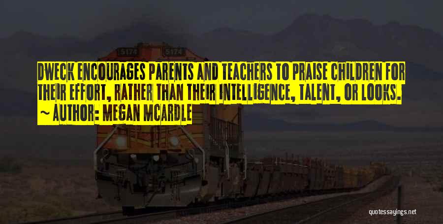 Megan McArdle Quotes: Dweck Encourages Parents And Teachers To Praise Children For Their Effort, Rather Than Their Intelligence, Talent, Or Looks.