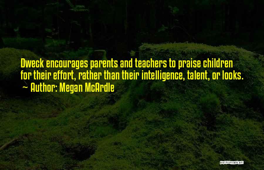 Megan McArdle Quotes: Dweck Encourages Parents And Teachers To Praise Children For Their Effort, Rather Than Their Intelligence, Talent, Or Looks.