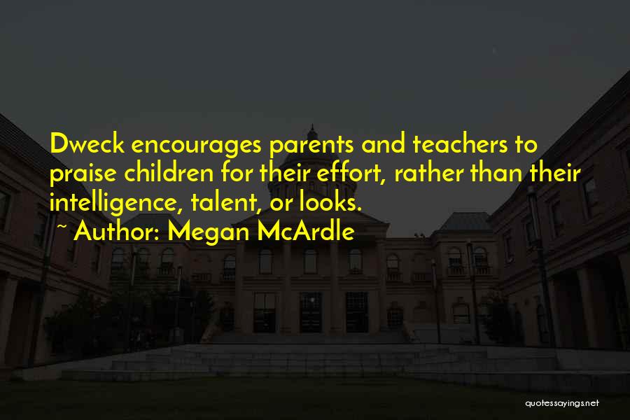 Megan McArdle Quotes: Dweck Encourages Parents And Teachers To Praise Children For Their Effort, Rather Than Their Intelligence, Talent, Or Looks.
