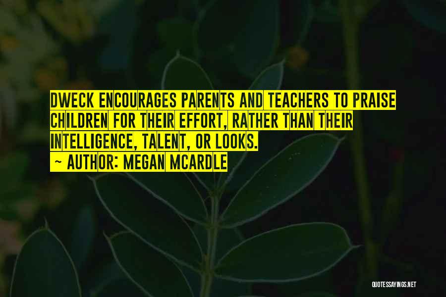 Megan McArdle Quotes: Dweck Encourages Parents And Teachers To Praise Children For Their Effort, Rather Than Their Intelligence, Talent, Or Looks.