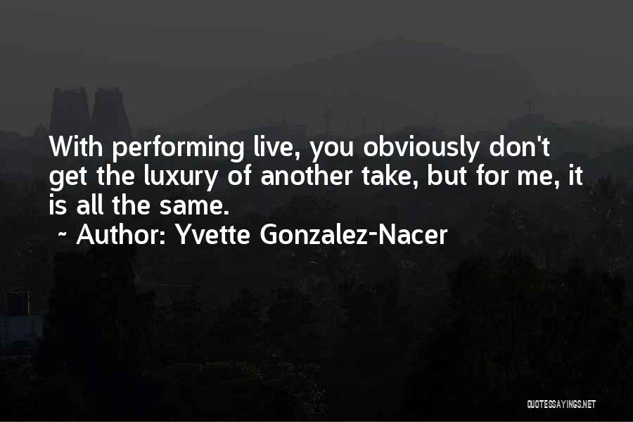 Yvette Gonzalez-Nacer Quotes: With Performing Live, You Obviously Don't Get The Luxury Of Another Take, But For Me, It Is All The Same.