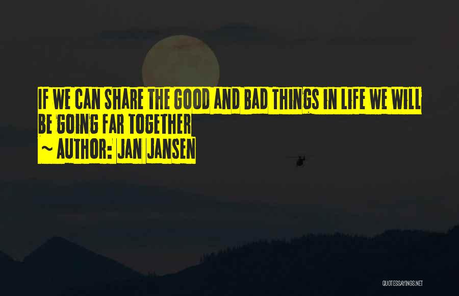 Jan Jansen Quotes: If We Can Share The Good And Bad Things In Life We Will Be Going Far Together