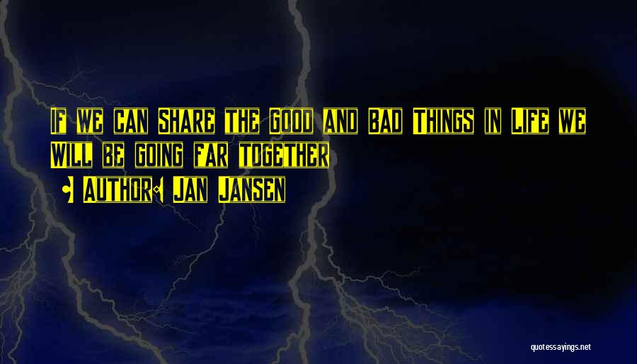 Jan Jansen Quotes: If We Can Share The Good And Bad Things In Life We Will Be Going Far Together