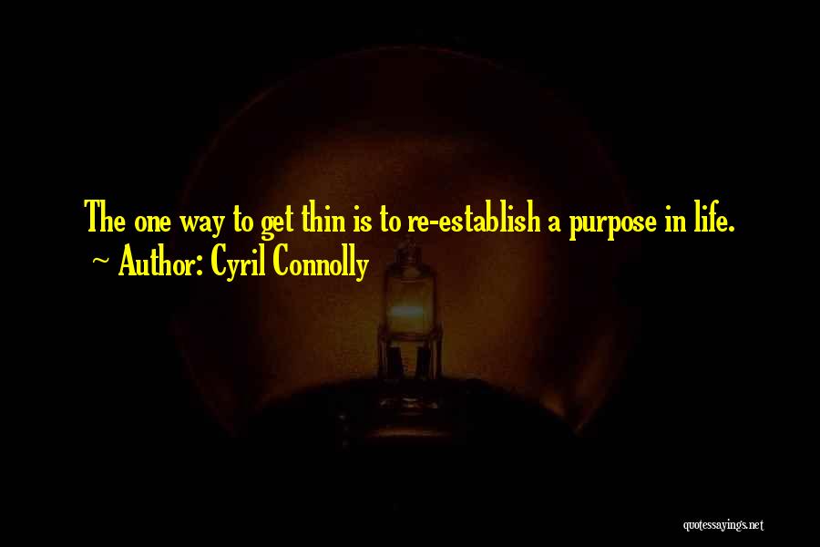 Cyril Connolly Quotes: The One Way To Get Thin Is To Re-establish A Purpose In Life.