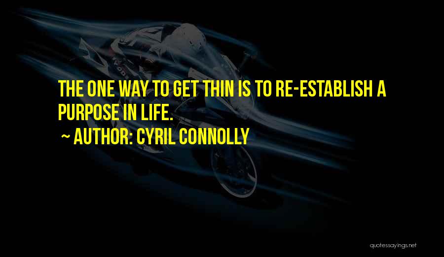 Cyril Connolly Quotes: The One Way To Get Thin Is To Re-establish A Purpose In Life.