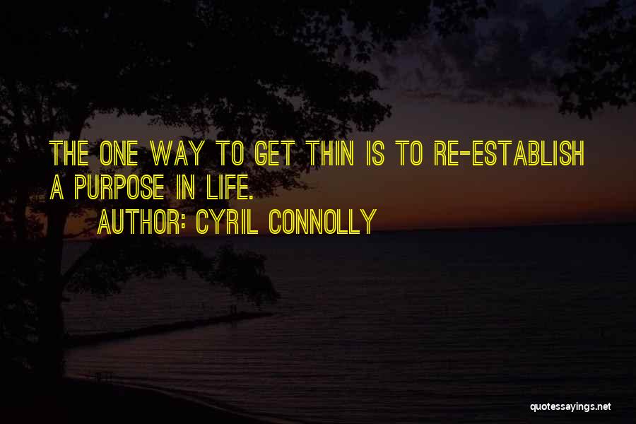 Cyril Connolly Quotes: The One Way To Get Thin Is To Re-establish A Purpose In Life.