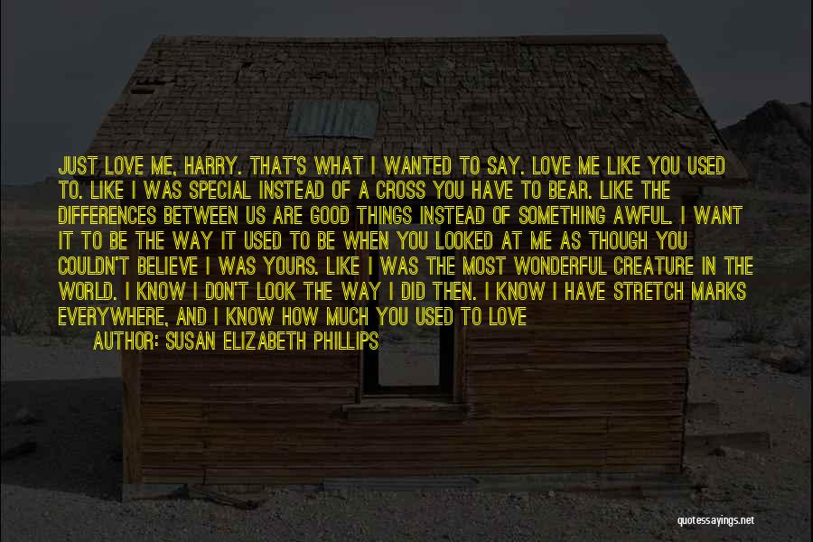 Susan Elizabeth Phillips Quotes: Just Love Me, Harry. That's What I Wanted To Say. Love Me Like You Used To. Like I Was Special