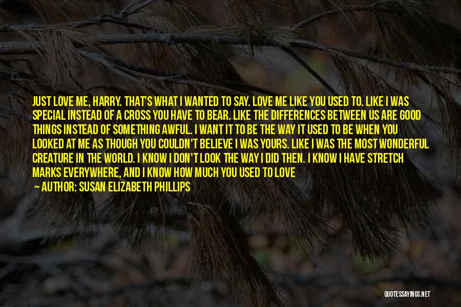 Susan Elizabeth Phillips Quotes: Just Love Me, Harry. That's What I Wanted To Say. Love Me Like You Used To. Like I Was Special