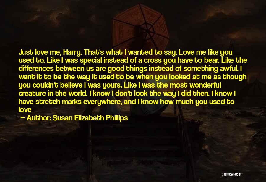 Susan Elizabeth Phillips Quotes: Just Love Me, Harry. That's What I Wanted To Say. Love Me Like You Used To. Like I Was Special