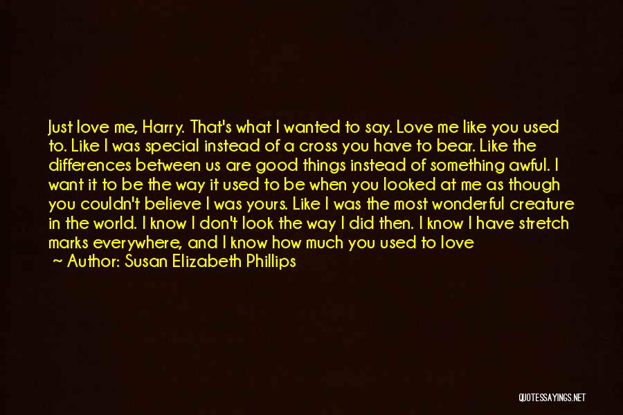 Susan Elizabeth Phillips Quotes: Just Love Me, Harry. That's What I Wanted To Say. Love Me Like You Used To. Like I Was Special