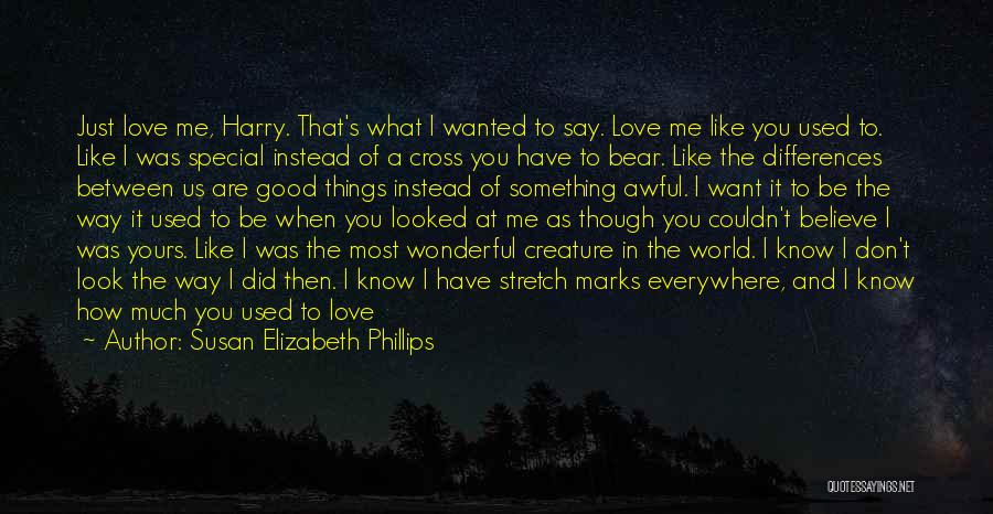 Susan Elizabeth Phillips Quotes: Just Love Me, Harry. That's What I Wanted To Say. Love Me Like You Used To. Like I Was Special