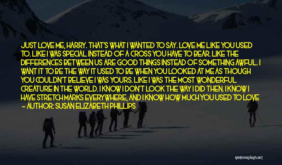 Susan Elizabeth Phillips Quotes: Just Love Me, Harry. That's What I Wanted To Say. Love Me Like You Used To. Like I Was Special