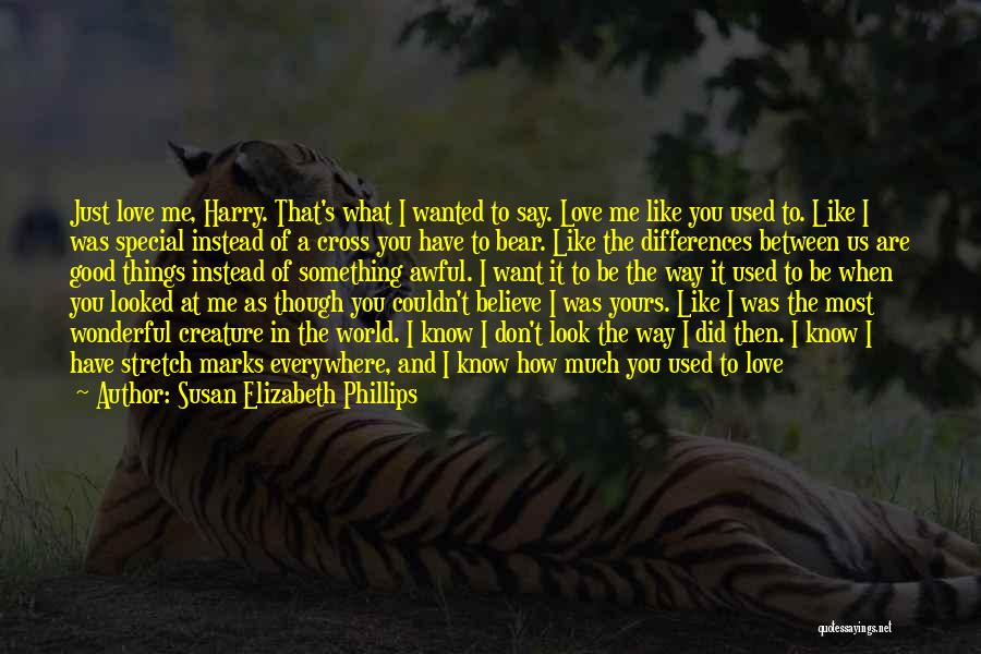 Susan Elizabeth Phillips Quotes: Just Love Me, Harry. That's What I Wanted To Say. Love Me Like You Used To. Like I Was Special