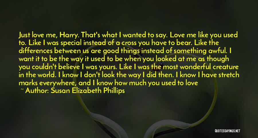 Susan Elizabeth Phillips Quotes: Just Love Me, Harry. That's What I Wanted To Say. Love Me Like You Used To. Like I Was Special