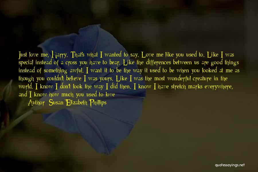 Susan Elizabeth Phillips Quotes: Just Love Me, Harry. That's What I Wanted To Say. Love Me Like You Used To. Like I Was Special