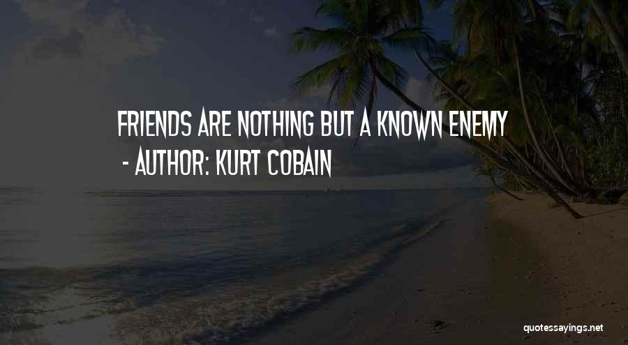 Kurt Cobain Quotes: Friends Are Nothing But A Known Enemy