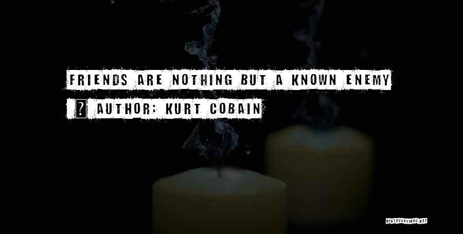 Kurt Cobain Quotes: Friends Are Nothing But A Known Enemy