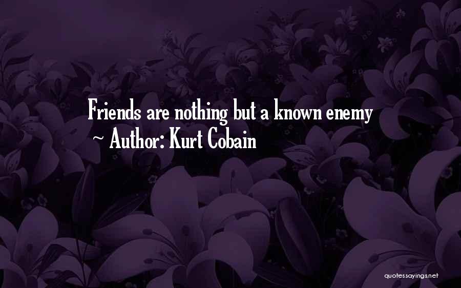 Kurt Cobain Quotes: Friends Are Nothing But A Known Enemy