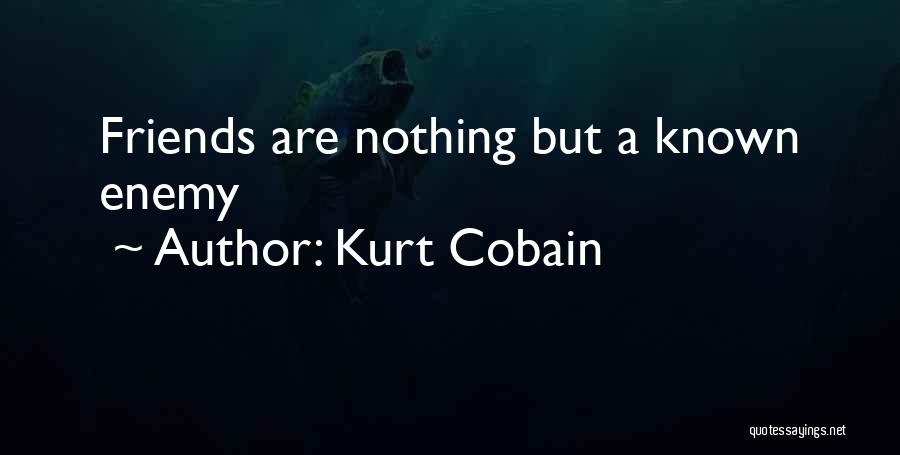 Kurt Cobain Quotes: Friends Are Nothing But A Known Enemy