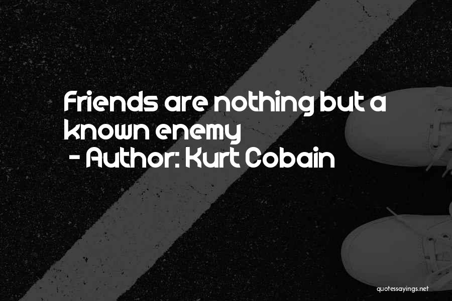 Kurt Cobain Quotes: Friends Are Nothing But A Known Enemy