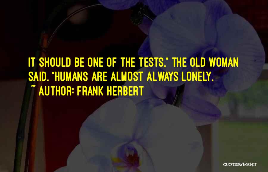 Frank Herbert Quotes: It Should Be One Of The Tests, The Old Woman Said. Humans Are Almost Always Lonely.