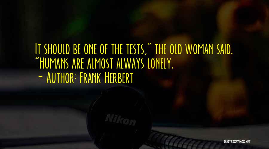Frank Herbert Quotes: It Should Be One Of The Tests, The Old Woman Said. Humans Are Almost Always Lonely.