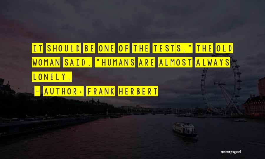 Frank Herbert Quotes: It Should Be One Of The Tests, The Old Woman Said. Humans Are Almost Always Lonely.