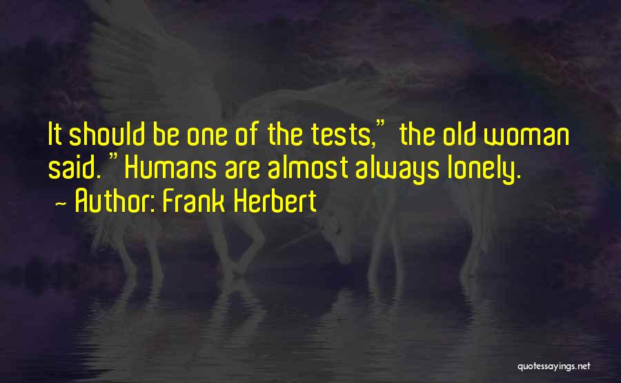 Frank Herbert Quotes: It Should Be One Of The Tests, The Old Woman Said. Humans Are Almost Always Lonely.