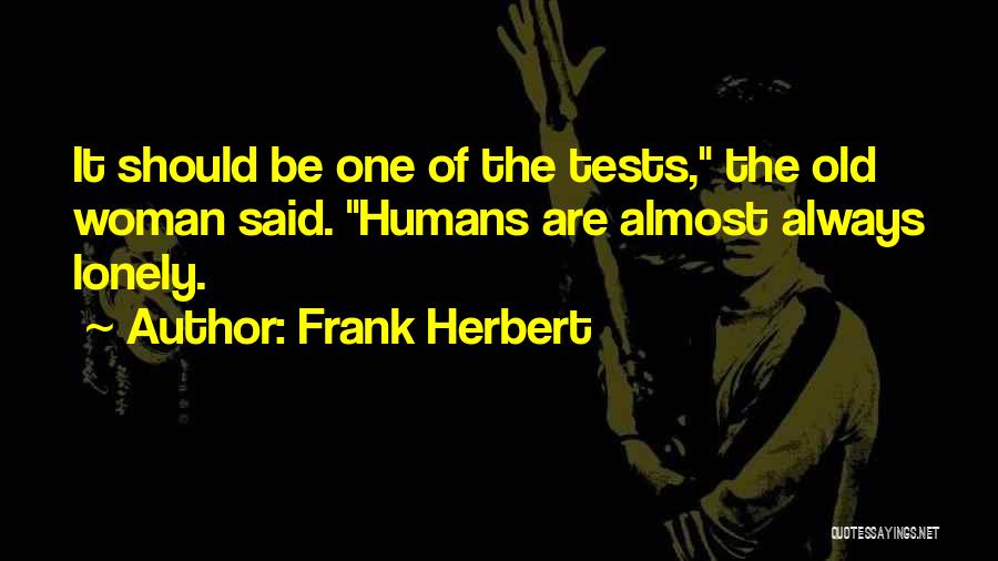 Frank Herbert Quotes: It Should Be One Of The Tests, The Old Woman Said. Humans Are Almost Always Lonely.