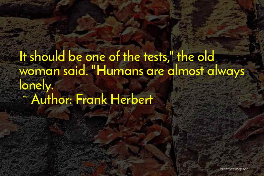 Frank Herbert Quotes: It Should Be One Of The Tests, The Old Woman Said. Humans Are Almost Always Lonely.