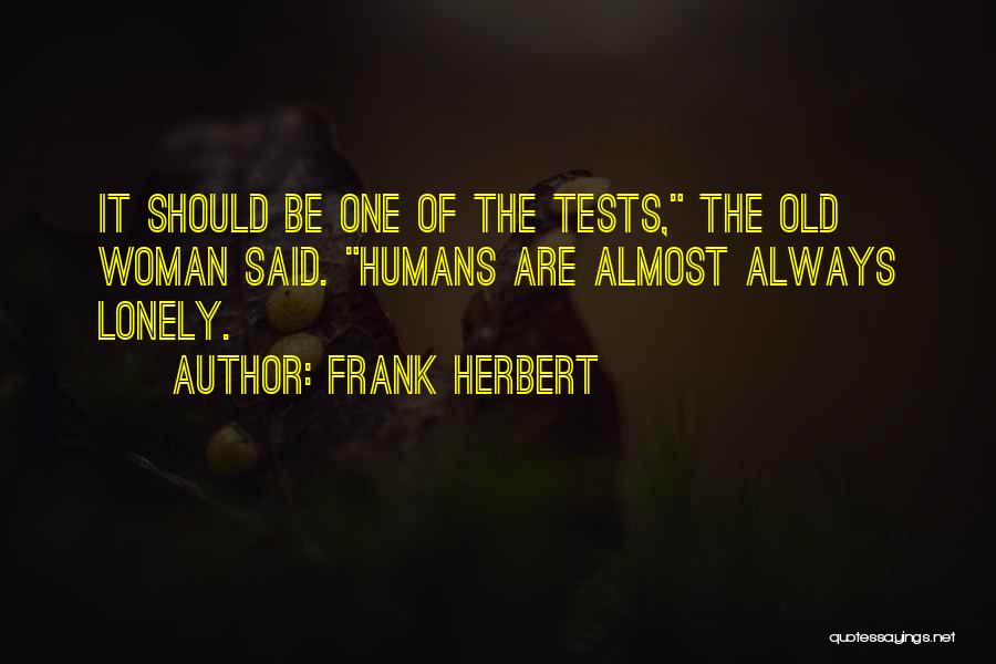 Frank Herbert Quotes: It Should Be One Of The Tests, The Old Woman Said. Humans Are Almost Always Lonely.