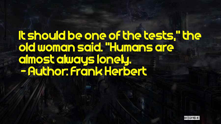 Frank Herbert Quotes: It Should Be One Of The Tests, The Old Woman Said. Humans Are Almost Always Lonely.