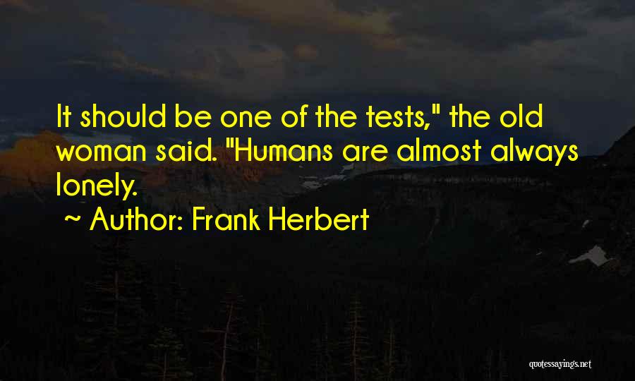 Frank Herbert Quotes: It Should Be One Of The Tests, The Old Woman Said. Humans Are Almost Always Lonely.