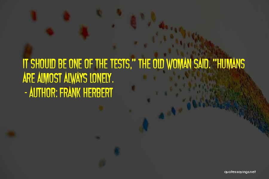 Frank Herbert Quotes: It Should Be One Of The Tests, The Old Woman Said. Humans Are Almost Always Lonely.