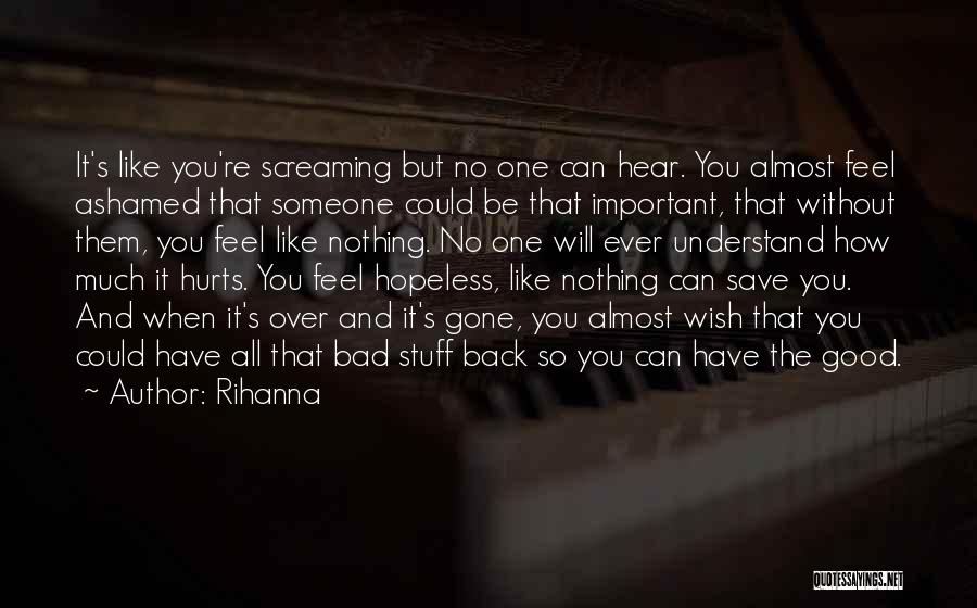 Rihanna Quotes: It's Like You're Screaming But No One Can Hear. You Almost Feel Ashamed That Someone Could Be That Important, That