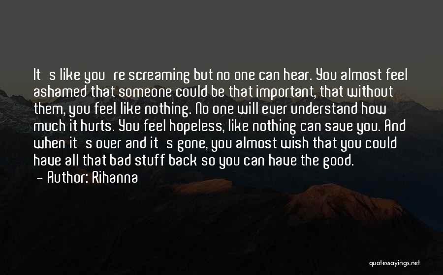 Rihanna Quotes: It's Like You're Screaming But No One Can Hear. You Almost Feel Ashamed That Someone Could Be That Important, That