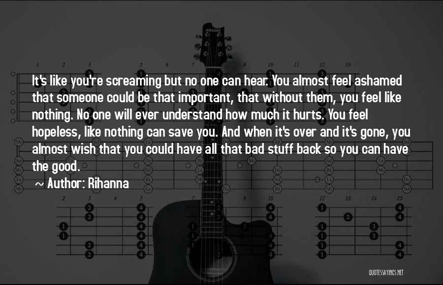 Rihanna Quotes: It's Like You're Screaming But No One Can Hear. You Almost Feel Ashamed That Someone Could Be That Important, That