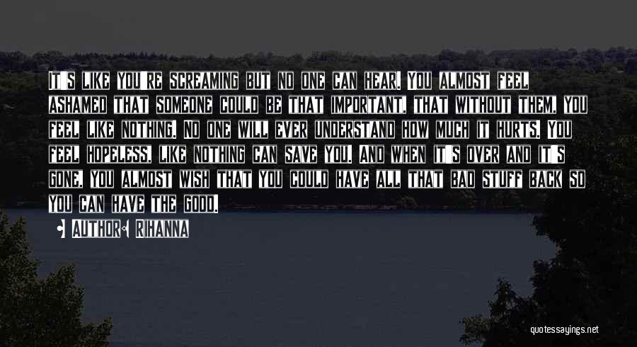 Rihanna Quotes: It's Like You're Screaming But No One Can Hear. You Almost Feel Ashamed That Someone Could Be That Important, That