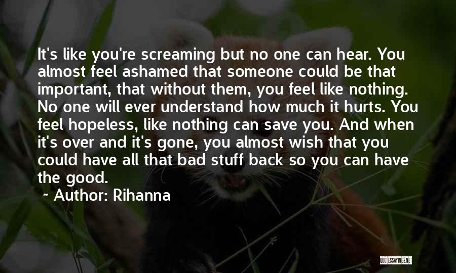 Rihanna Quotes: It's Like You're Screaming But No One Can Hear. You Almost Feel Ashamed That Someone Could Be That Important, That