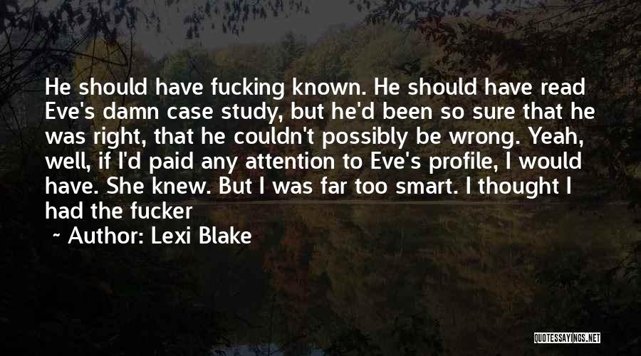 Lexi Blake Quotes: He Should Have Fucking Known. He Should Have Read Eve's Damn Case Study, But He'd Been So Sure That He