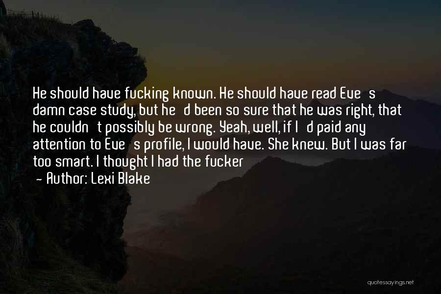 Lexi Blake Quotes: He Should Have Fucking Known. He Should Have Read Eve's Damn Case Study, But He'd Been So Sure That He