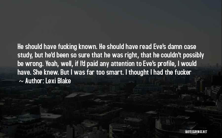 Lexi Blake Quotes: He Should Have Fucking Known. He Should Have Read Eve's Damn Case Study, But He'd Been So Sure That He