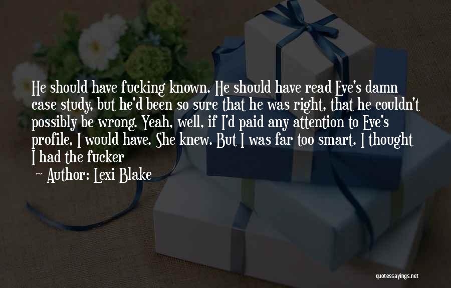 Lexi Blake Quotes: He Should Have Fucking Known. He Should Have Read Eve's Damn Case Study, But He'd Been So Sure That He