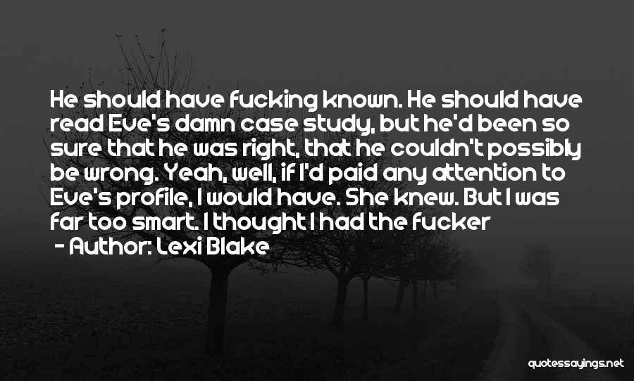 Lexi Blake Quotes: He Should Have Fucking Known. He Should Have Read Eve's Damn Case Study, But He'd Been So Sure That He