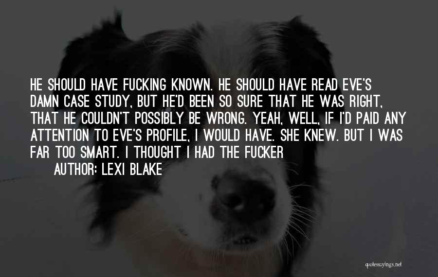 Lexi Blake Quotes: He Should Have Fucking Known. He Should Have Read Eve's Damn Case Study, But He'd Been So Sure That He