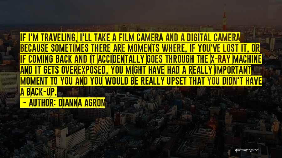 Dianna Agron Quotes: If I'm Traveling, I'll Take A Film Camera And A Digital Camera Because Sometimes There Are Moments Where, If You've